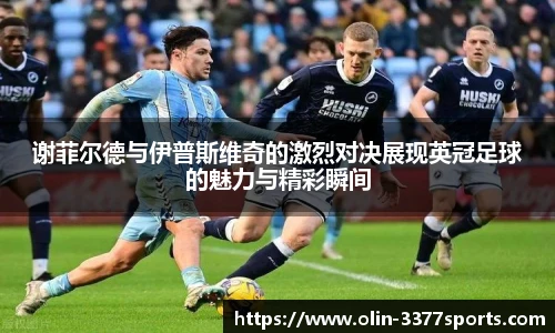 谢菲尔德与伊普斯维奇的激烈对决展现英冠足球的魅力与精彩瞬间
