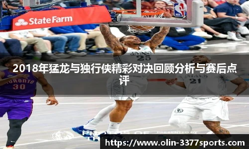 2018年猛龙与独行侠精彩对决回顾分析与赛后点评