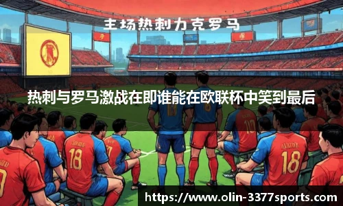 热刺与罗马激战在即谁能在欧联杯中笑到最后