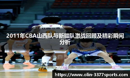 2011年CBA山西队与新疆队激战回顾及精彩瞬间分析