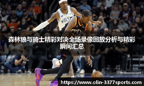 森林狼与骑士精彩对决全场录像回放分析与精彩瞬间汇总