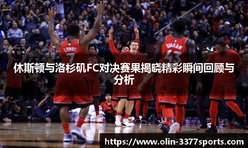 休斯顿与洛杉矶FC对决赛果揭晓精彩瞬间回顾与分析