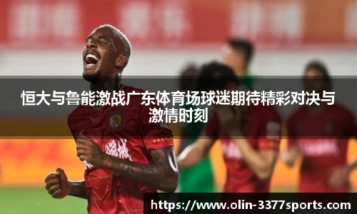 恒大与鲁能激战广东体育场球迷期待精彩对决与激情时刻
