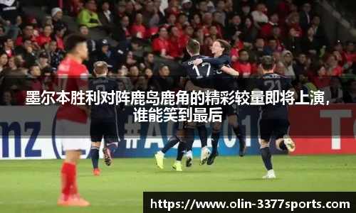 墨尔本胜利对阵鹿岛鹿角的精彩较量即将上演，谁能笑到最后
