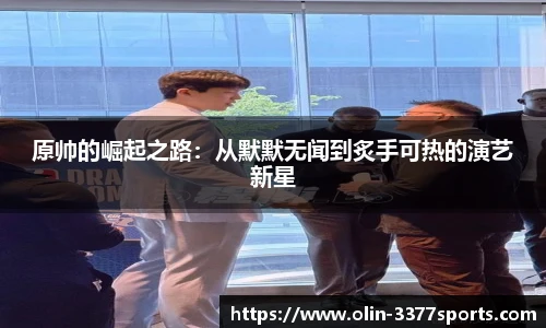 原帅的崛起之路：从默默无闻到炙手可热的演艺新星