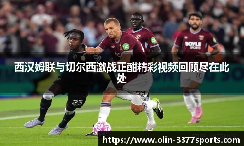 西汉姆联与切尔西激战正酣精彩视频回顾尽在此处
