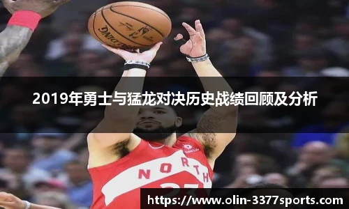 2019年勇士与猛龙对决历史战绩回顾及分析
