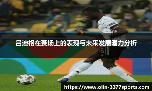 吕迪格在赛场上的表现与未来发展潜力分析