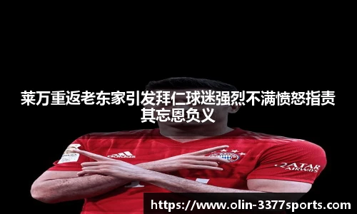 莱万重返老东家引发拜仁球迷强烈不满愤怒指责其忘恩负义
